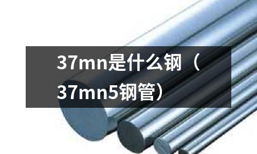 37mn是什么鋼(37mn5鋼管)