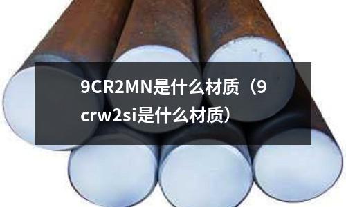 9CR2MN是什么材質(9crw2si是什么材質)