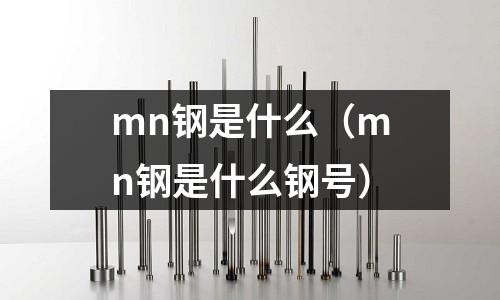 mn鋼是什么(mn鋼是什么鋼號)