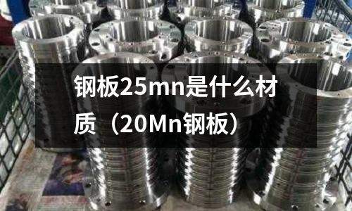 鋼板25mn是什么材質（20Mn鋼板）