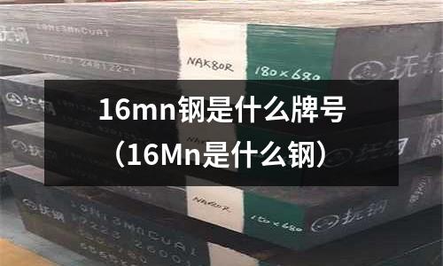 16mn鋼是什么牌號(16Mn是什么鋼)