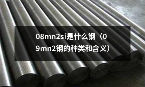 08mn2si是什么鋼(09mn2鋼的種類和含義)
