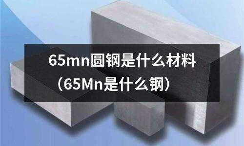 65mn圓鋼是什么材料（65Mn是什么鋼）