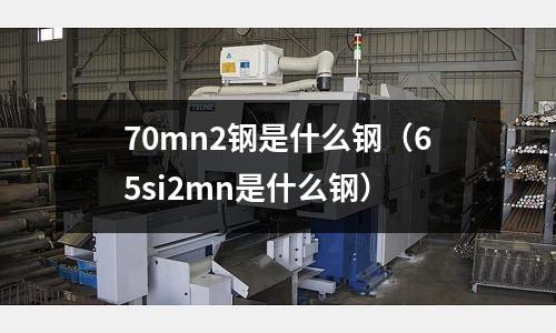 70mn2鋼是什么鋼(65si2mn是什么鋼)