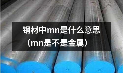 鋼材中mn是什么意思（mn是不是金屬）