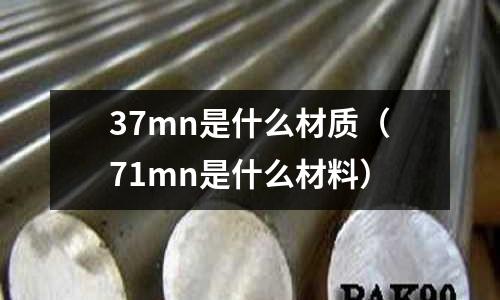 37mn是什么材質(zhì)(71mn是什么材料)