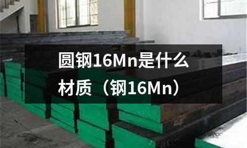 圓鋼16Mn是什么材質(鋼16Mn)