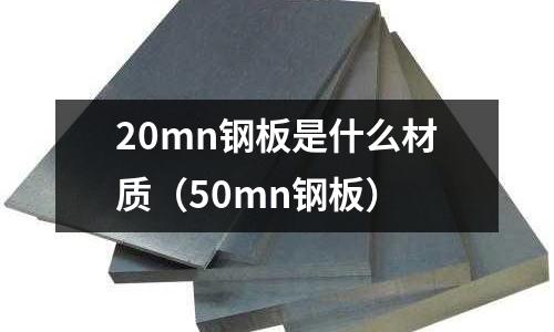 20mn鋼板是什么材質(50mn鋼板)