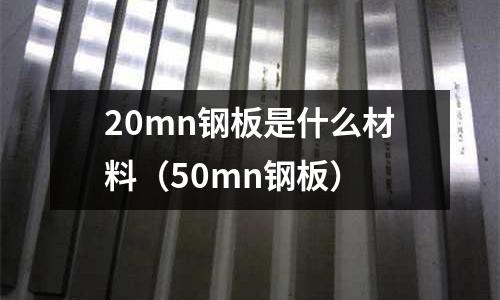 20mn鋼板是什么材料（50mn鋼板）