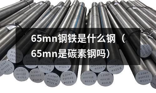 65mn鋼鐵是什么鋼（65mn是碳素鋼嗎）