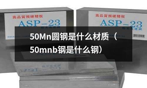50Mn圓鋼是什么材質(50mnb鋼是什么鋼)