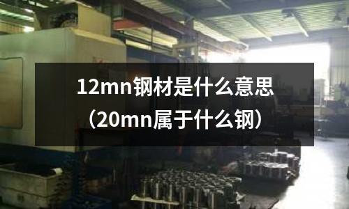 12mn鋼材是什么意思(20mn屬于什么鋼)
