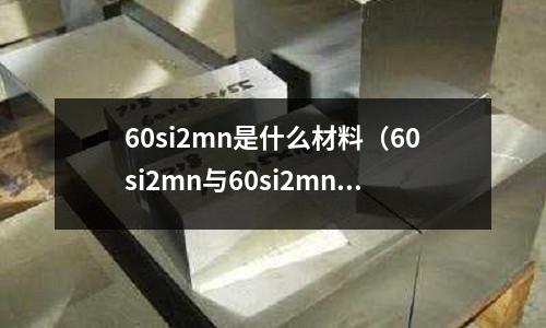 60si2mn是什么材料（60si2mn與60si2mna區別）