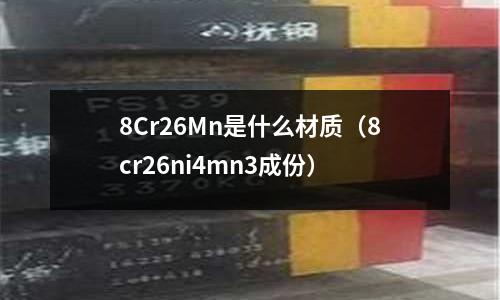 8Cr26Mn是什么材質(8cr26ni4mn3成份)