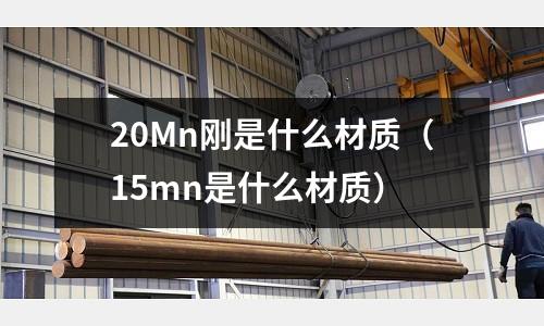 20Mn剛是什么材質(15mn是什么材質)