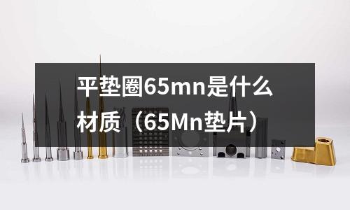 平墊圈65mn是什么材質(zhì)(65Mn墊片)