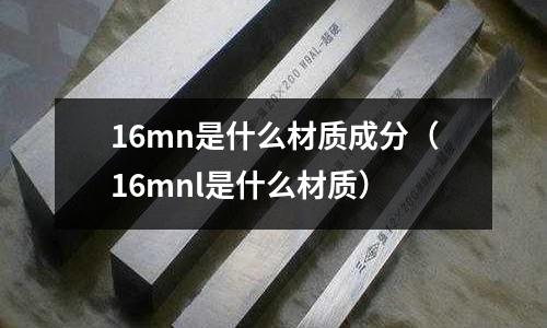 16mn是什么材質成分(16mnl是什么材質)