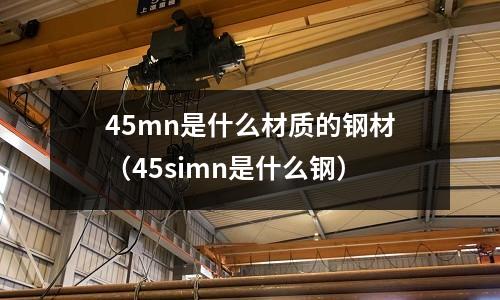 45mn是什么材質的鋼材(45simn是什么鋼)