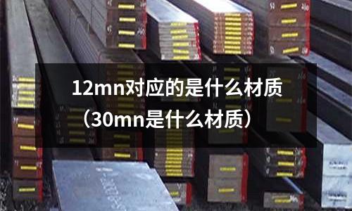 12mn對應的是什么材質(zhì)(30mn是什么材質(zhì))