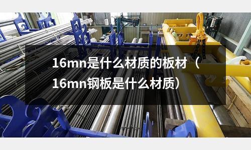 16mn是什么材質的板材(16mn鋼板是什么材質)