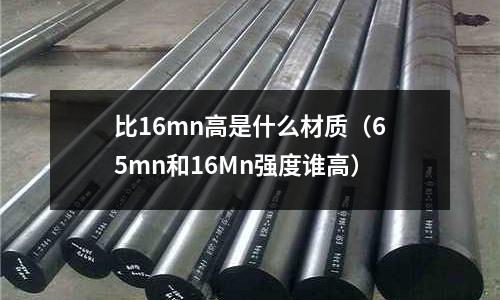 比16mn高是什么材質(zhì)(65mn和16Mn強度誰高)