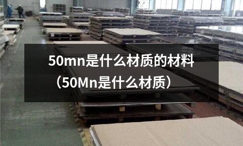 50mn是什么材質(zhì)的材料（50Mn是什么材質(zhì)）