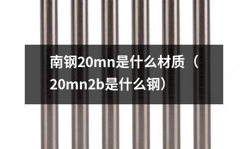 南鋼20mn是什么材質(20mn2b是什么鋼)