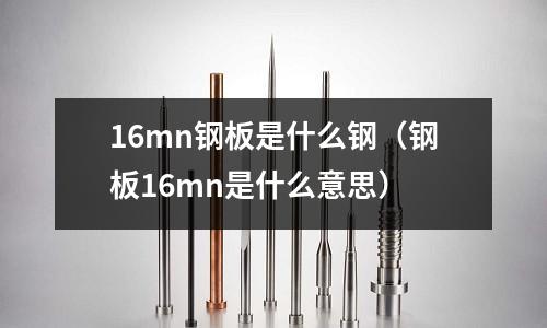 16mn鋼板是什么鋼(鋼板16mn是什么意思)