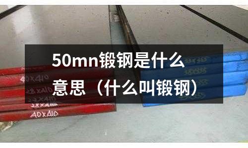 50mn鍛鋼是什么意思(什么叫鍛鋼)