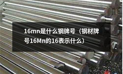 16mn是什么鋼牌號(鋼材牌號16Mn的16表示什么)