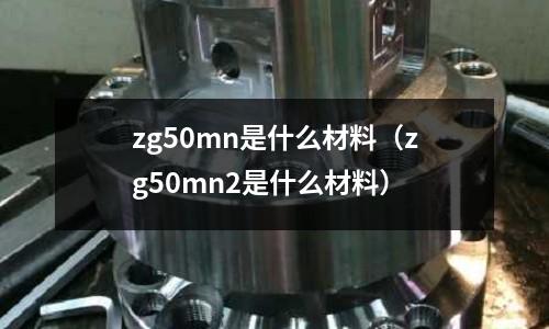 zg50mn是什么材料（zg50mn2是什么材料）