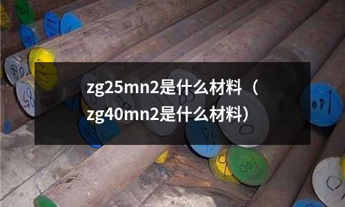 zg25mn2是什么材料（zg40mn2是什么材料）