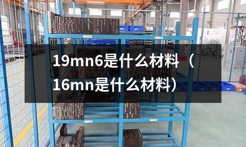 19mn6是什么材料(16mn是什么材料)