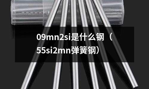 09mn2si是什么鋼(55si2mn彈簧鋼)