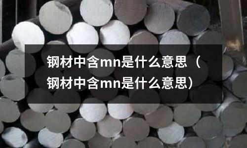 鋼材中含mn是什么意思(鋼材中含mn是什么意思)