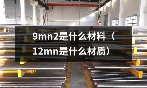 9mn2是什么材料(12mn是什么材質(zhì))