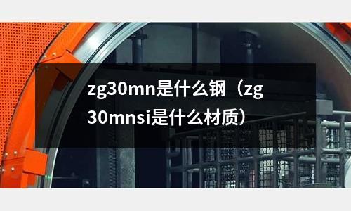 zg30mn是什么鋼(zg30mnsi是什么材質)