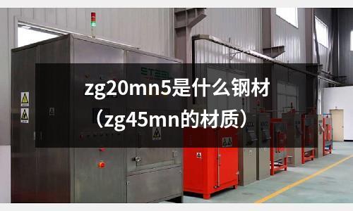 zg20mn5是什么鋼材（zg45mn的材質）