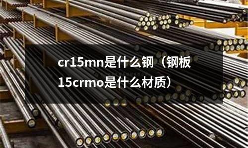 cr15mn是什么鋼（鋼板15crmo是什么材質）