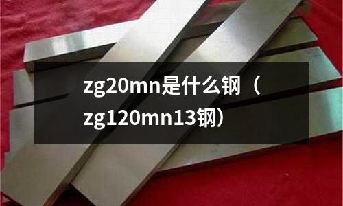 zg20mn是什么鋼（zg120mn13鋼）