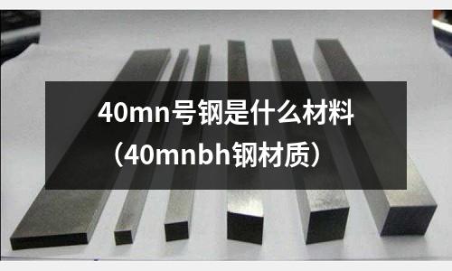 40mn號鋼是什么材料(40mnbh鋼材質)