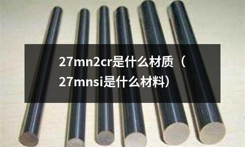 27mn2cr是什么材質（27mnsi是什么材料）