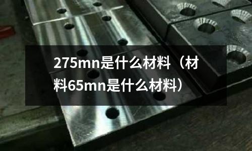 275mn是什么材料（材料65mn是什么材料）