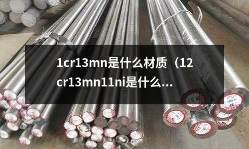 1cr13mn是什么材質(12cr13mn11ni是什么材質)