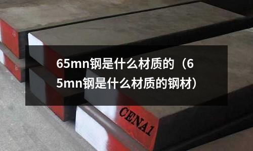 65mn鋼是什么材質(zhì)的(65mn鋼是什么材質(zhì)的鋼材)