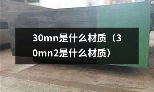 30mn是什么材質(30mn2是什么材質)