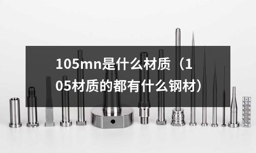 105mn是什么材質(105材質的都有什么鋼材)