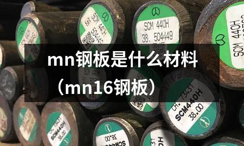 mn鋼板是什么材料(mn16鋼板)