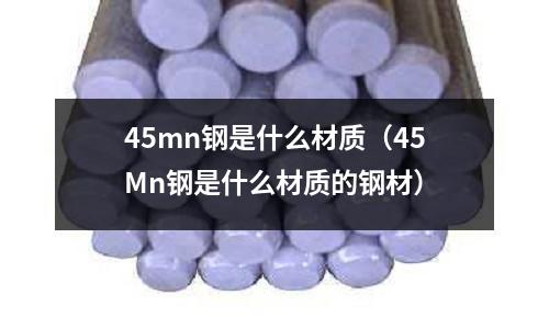 45mn鋼是什么材質(45Mn鋼是什么材質的鋼材)