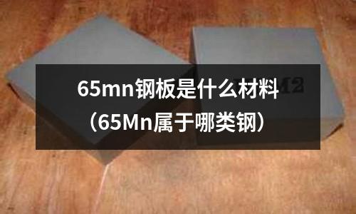 65mn鋼板是什么材料(65Mn屬于哪類鋼)